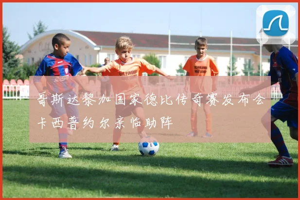 哥斯达黎加国家德比传奇赛发布会卡西普约尔亲临助阵