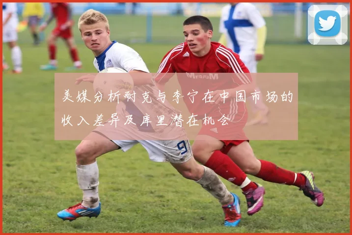 美媒分析耐克与李宁在中国市场的收入差异及库里潜在机会